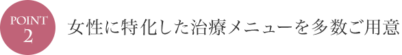 POINT2 女性に特化した治療メニューを多数ご用意